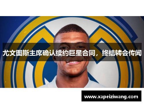 尤文图斯主席确认续约巨星合同，终结转会传闻