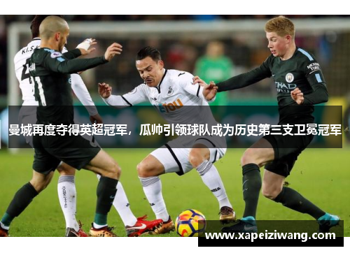 曼城再度夺得英超冠军，瓜帅引领球队成为历史第三支卫冕冠军