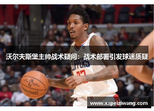 沃尔夫斯堡主帅战术疑问：战术部署引发球迷质疑