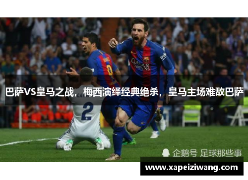 巴萨VS皇马之战，梅西演绎经典绝杀，皇马主场难敌巴萨
