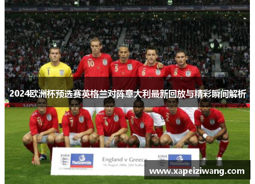 2024欧洲杯预选赛英格兰对阵意大利最新回放与精彩瞬间解析