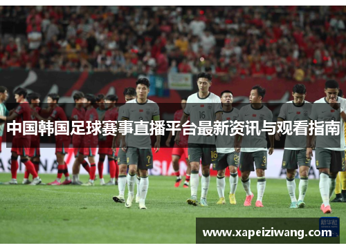 中国韩国足球赛事直播平台最新资讯与观看指南