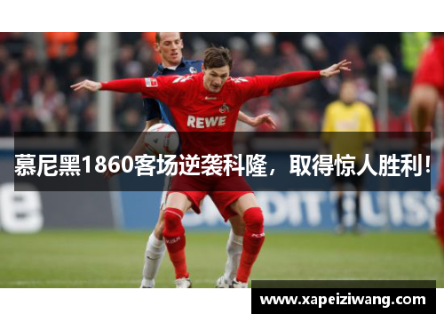 慕尼黑1860客场逆袭科隆，取得惊人胜利！