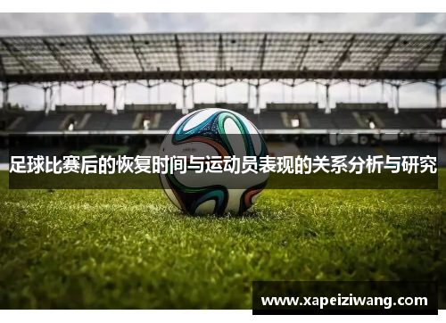 足球比赛后的恢复时间与运动员表现的关系分析与研究