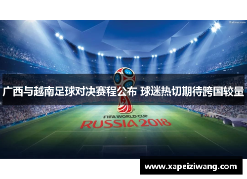 广西与越南足球对决赛程公布 球迷热切期待跨国较量