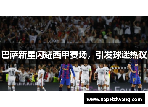 巴萨新星闪耀西甲赛场，引发球迷热议