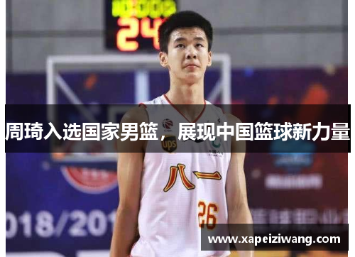 周琦入选国家男篮，展现中国篮球新力量