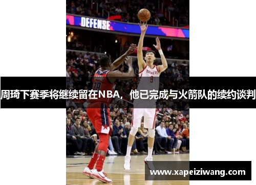 周琦下赛季将继续留在NBA，他已完成与火箭队的续约谈判