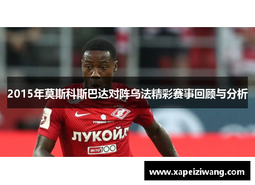2015年莫斯科斯巴达对阵乌法精彩赛事回顾与分析