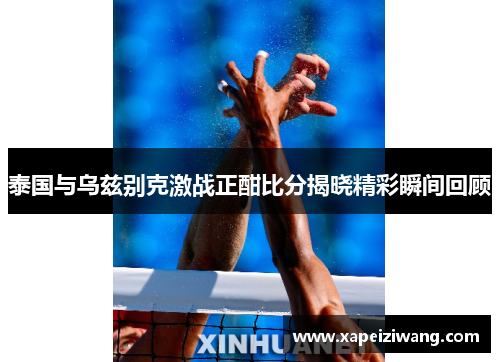 泰国与乌兹别克激战正酣比分揭晓精彩瞬间回顾