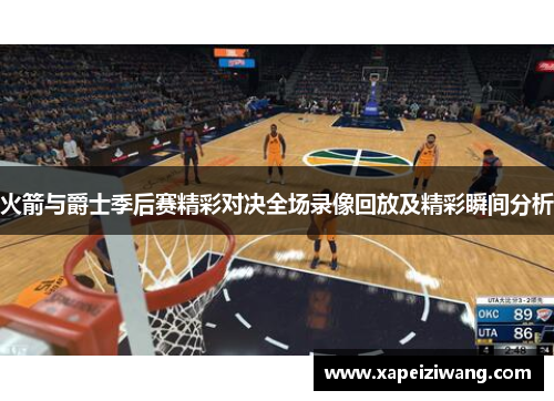 火箭与爵士季后赛精彩对决全场录像回放及精彩瞬间分析