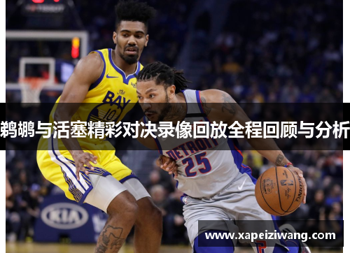 鹈鹕与活塞精彩对决录像回放全程回顾与分析