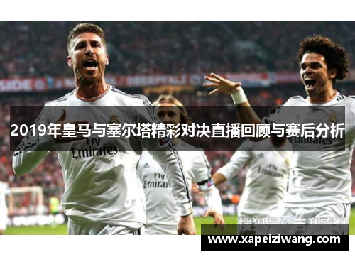 2019年皇马与塞尔塔精彩对决直播回顾与赛后分析