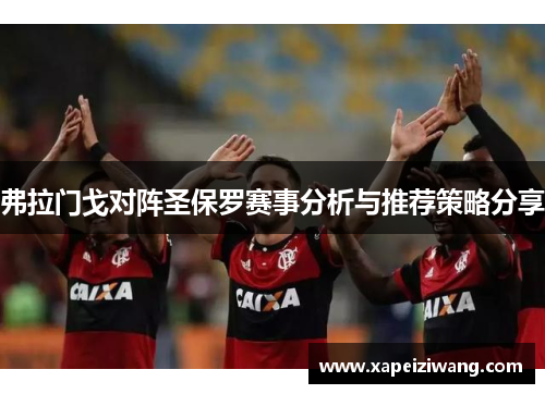 弗拉门戈对阵圣保罗赛事分析与推荐策略分享
